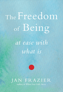 The Freedom of Being: At Ease with What Is