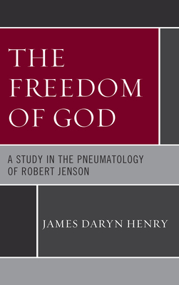 The Freedom of God: A Study in the Pneumatology of Robert Jenson - Henry, James Daryn