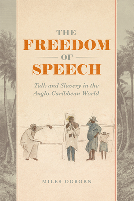 The Freedom of Speech: Talk and Slavery in the Anglo-Caribbean World - Ogborn, Miles