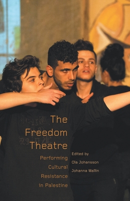 The Freedom Theatre: Performing Cultural Resistance in Palestine - Johansson, Ola