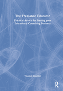 The Freelance Educator: Practical Advice for Starting your Educational Consulting Business