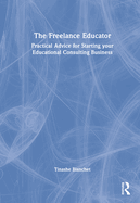 The Freelance Educator: Practical Advice for Starting Your Educational Consulting Business