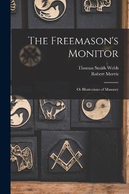The Freemason's Monitor: Or Illustrations of Masonry - Morris, Robert, and Webb, Thomas Smith