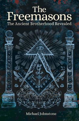 The Freemasons: The Ancient Brotherhood Revealed - Johnstone, Michael