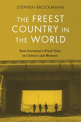 The Freest Country in the World: East Germany's Final Year in Culture and Memory - Brockmann, Stephen