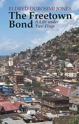 The Freetown Bond: A Life Under Two Flags - Jones, Eldred Durosimi, and Jones, Marjorie