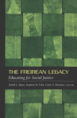 The Freirean Legacy: Educating for Social Justice - Steinberg, Shirley R (Editor), and Kincheloe, Joe L (Editor), and Slater, Judith J (Editor)