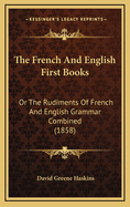 The French and English First Books: Or the Rudiments of French and English Grammar Combined (1858)