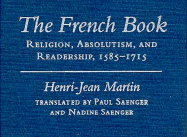 The French Book: Religion, Absolutism and Readership, 1585-1715 - Martin, Henri-Jean, and Saenger, Paul (Translated by), and Saenger, Nadine, Professor (Translated by)