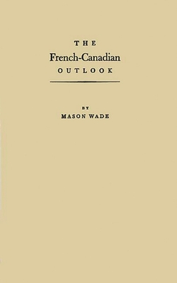 The French-Canadian Outlook: A Brief Account of the Unknown North Americans - Wade, Mason, and Unknown