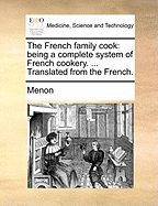 The French Family Cook: Being a Complete System of French Cookery. ... Translated from the French