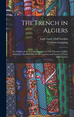 The French in Algiers: The Soldier of the Foreign Legion; and The Prisoners of Abd-el-Kader. Translated From the German and French by Lady Duff Gordon - Duff Gordon, Lucie Lady (Creator), and Lamping, Clemens