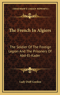 The French in Algiers: The Soldier of the Foreign Legion and the Prisoners of Abd-El-Kader