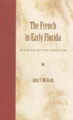 The French in Early Florida: In the Eye of the Hurricane - McGrath, John T