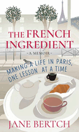 The French Ingredient: Making a Life in Paris, One Lesson at a Time