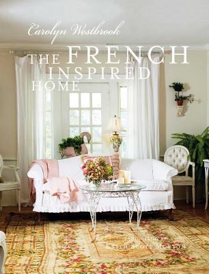 The French-Inspired Home: How to Create French Style in Your Home - Westbrook, Carolyn