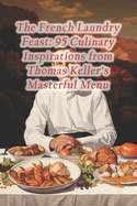 The French Laundry Feast: 95 Culinary Inspirations from Thomas Keller's Masterful Menu