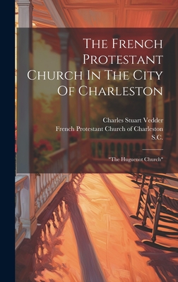 The French Protestant Church In The City Of Charleston: "the Huguenot Church" - French Protestant Church of Charleston (Creator), and S C, and Charles Stuart Vedder (Creator)