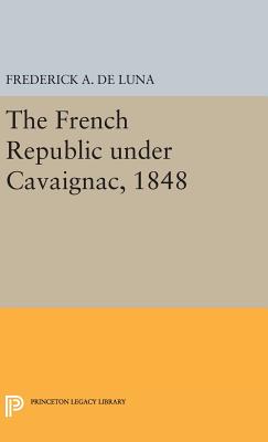 The French Republic under Cavaignac, 1848 - De Luna, Frederick A.