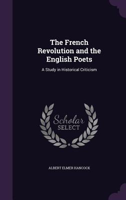 The French Revolution and the English Poets: A Study in Historical Criticism - Hancock, Albert Elmer