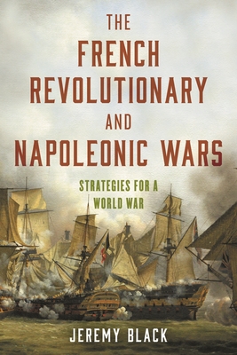 The French Revolutionary and Napoleonic Wars: Strategies for a World War - Black, Jeremy