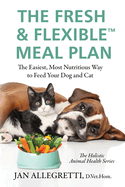The Fresh & Flexible Meal Plan: The Easiest, Most Nutritious Way to Feed Your Dog and Cat