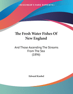 The Fresh Water Fishes Of New England: And Those Ascending The Streams From The Sea (1896)