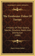 The Freshwater Fishes of Europe: A History of Their Genera, Species, Structure, Habits and Distribution (1886)