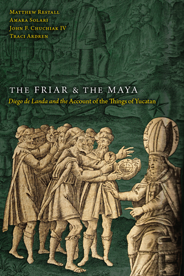 The Friar and the Maya: Diego de Landa and the Account of the Things of Yucatan - Restall, Matthew, and Solari, Amara, and Chuchiak, John F