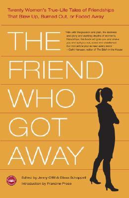 The Friend Who Got Away: Twenty Women's True-Life Tales of Friendships That Blew Up, Burned Out or Faded Away - Offill, Jenny (Editor), and Schappell, Elissa (Editor), and Prose, Francine (Introduction by)