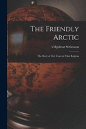 The Friendly Arctic: The Story of Five Years in Polar Regions