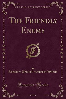 The Friendly Enemy (Classic Reprint) - Wilson, Theodore Percival Cameron