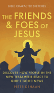 The Friends and Foes of Jesus: Discover How People in the New Testament React to God's Good News