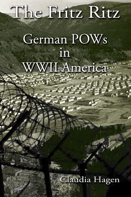 The Fritz Ritz German POWs in WWII America - Hagen, Claudia