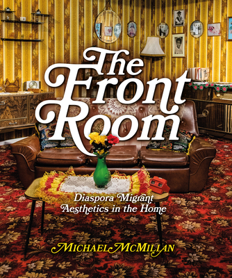 The Front Room: Diaspora Migrant Aesthetics in the Home - McMillan, Michael, and Busby, Margaret (Foreword by)