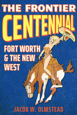The Frontier Centennial: Fort Worth and the New West - Olmstead, Jacob W