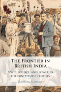 The Frontier in British India: Space, Science, and Power in the Nineteenth Century