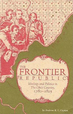 The Frontier Republic: Ideology and Politics in the Ohio Country, 1780-1825 - Cayton, Andrew R L