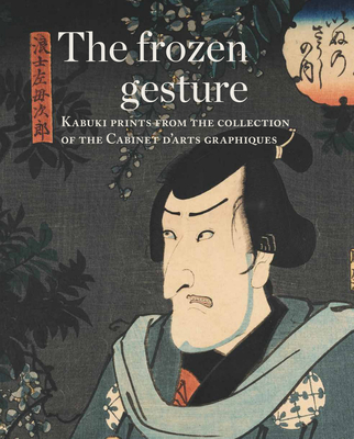 The Frozen Gesture: Kabuki Prints from the Collection of the Cabinet Darts Graphiques - Tinios, Ellis, and Rumelin, Christian, and Thomsen, Hans Bjarne