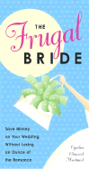 The Frugal Bride: Save Money on Your Wedding Without Losing an Ounce of the Romance