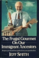 The Frugal Gourmet on Our Immigrant Ancestors: Recipes You Should Have Gotten from Your Grandmother - Smith, Jeff, Professor