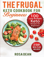 The Frugal Keto Cookbook for Beginners: 100 Keto Low Carb, Low-Budget Recipes To Help you Lose Weight and Live a Healthy Lifestyle (21-Day Meal Plan Included)