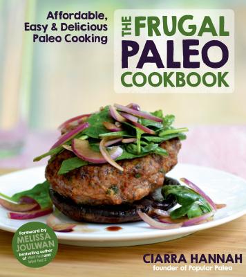 The Frugal Paleo Cookbook: Affordable, Easy & Delicious Paleo Cooking - Colacino, Ciarra, and Joulwan, Melissa (Foreword by)