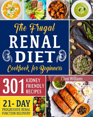 The Frugal Renal Diet Cookbook for Beginners: How to Manage CKD to Escape Dialysis 21-Day Nutritional Plan for a Progressive Renal Function Recovery 301 Kidney-Friendly Recipes - Williams, Clara