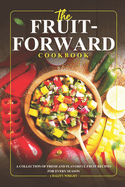 The Fruit-Forward Cookbook: A Collection of Fresh and Flavorful Fruit Recipes for Every Season