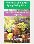 The Fruit-Fueled Anti-Aging Eating Plan: A Guide to Better Health and Longetivity