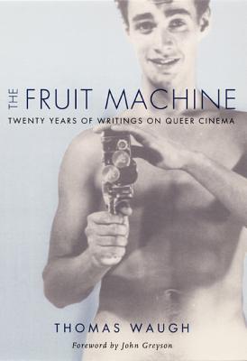 The Fruit Machine: Twenty Years of Writings on Queer Cinema - Waugh, Thomas, Professor