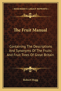 The Fruit Manual: Containing The Descriptions And Synonyms Of The Fruits And Fruit Trees Of Great Britain