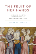 The Fruit of Her Hands: Jewish and Christian Women's Work in Medieval Catalan Cities