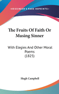 The Fruits of Faith or Musing Sinner: With Elegies and Other Moral Poems (1825)